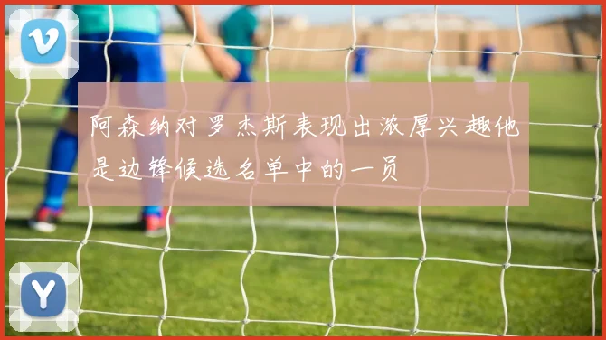 阿森纳对罗杰斯表现出浓厚兴趣他是边锋候选名单中的一员