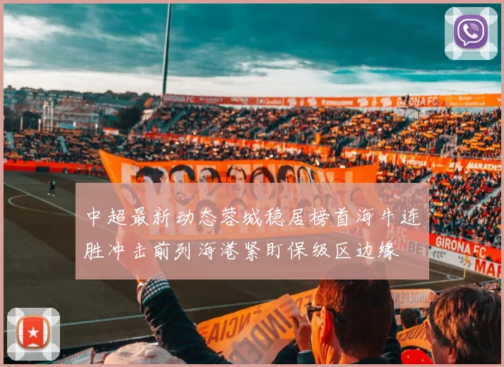 中超最新动态蓉城稳居榜首海牛连胜冲击前列海港紧盯保级区边缘