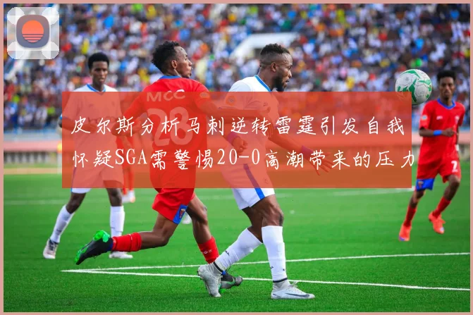 皮尔斯分析马刺逆转雷霆引发自我怀疑SGA需警惕20-0高潮带来的压力