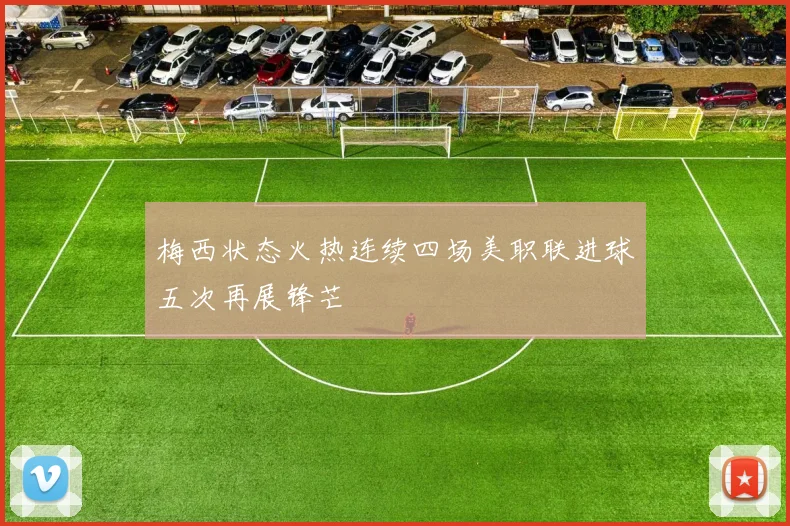 梅西状态火热连续四场美职联进球五次再展锋芒