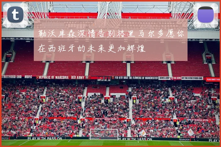 勒沃库森深情告别格里马尔多愿你在西班牙的未来更加辉煌