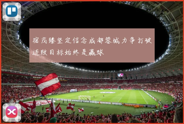 宿茂臻坚定信念成都蓉城力争打破连败目标始终是赢球