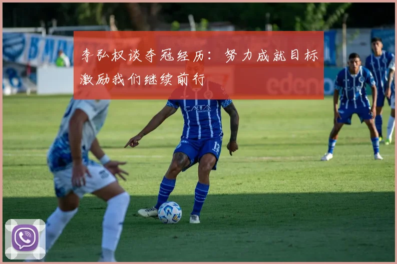 李弘权谈夺冠经历：努力成就目标激励我们继续前行