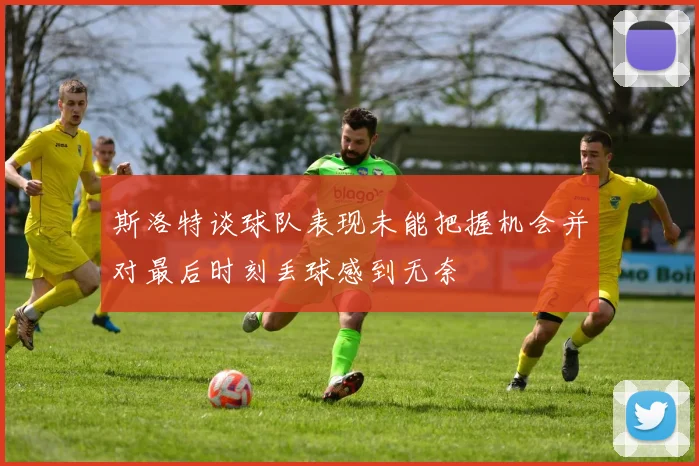 斯洛特谈球队表现未能把握机会并对最后时刻丢球感到无奈
