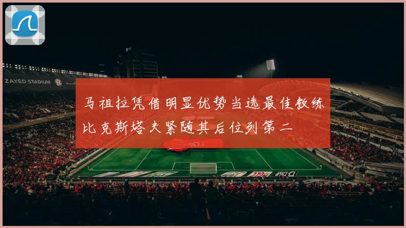 马祖拉凭借明显优势当选最佳教练比克斯塔夫紧随其后位列第二