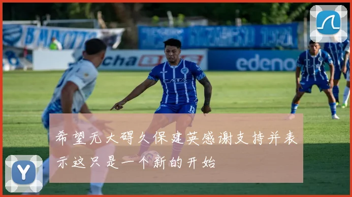 希望无大碍久保建英感谢支持并表示这只是一个新的开始