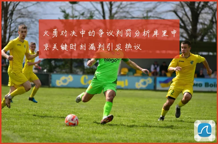 火勇对决中的争议判罚分析库里申京关键时刻漏判引发热议