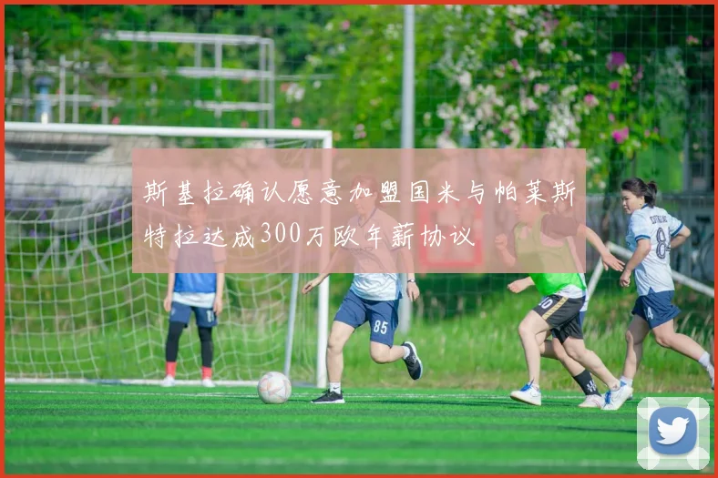 斯基拉确认愿意加盟国米与帕莱斯特拉达成300万欧年薪协议