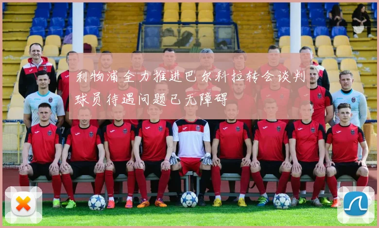 利物浦全力推进巴尔科拉转会谈判球员待遇问题已无障碍