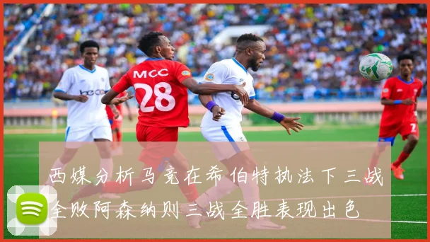 西媒分析马竞在希伯特执法下三战全败阿森纳则三战全胜表现出色