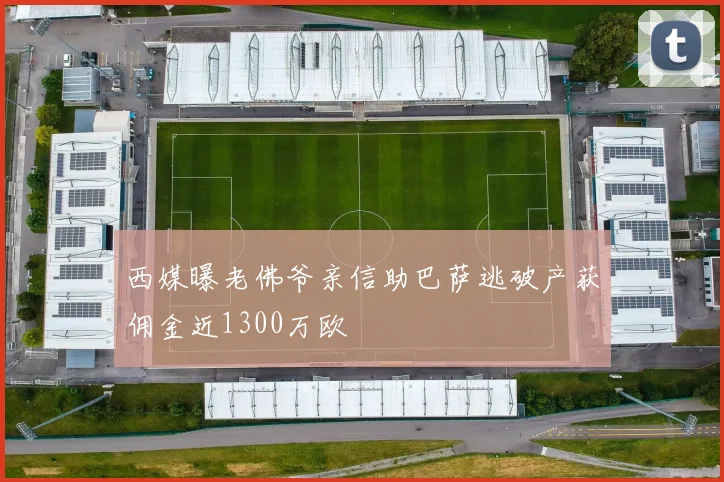 西媒曝老佛爷亲信助巴萨逃破产获佣金近1300万欧
