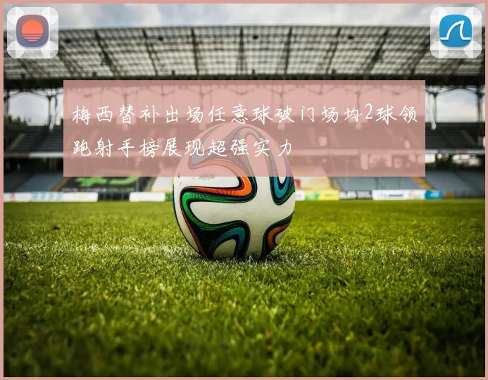 梅西替补出场任意球破门场均2球领跑射手榜展现超强实力