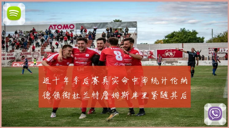 近十年季后赛真实命中率统计伦纳德领衔杜兰特詹姆斯库里紧随其后