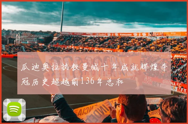 瓜迪奥拉执教曼城十年成就辉煌夺冠历史超越前136年总和