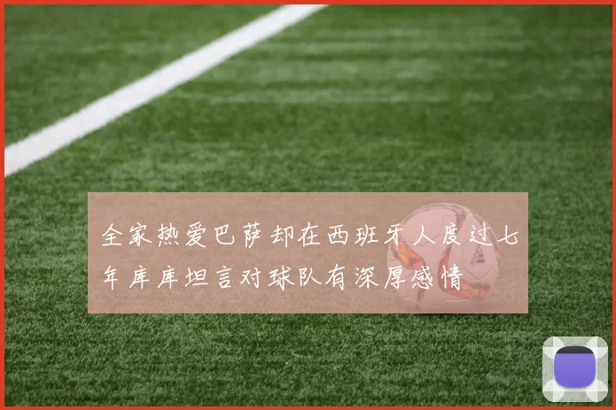 全家热爱巴萨却在西班牙人度过七年库库坦言对球队有深厚感情